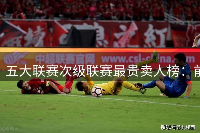 五大联赛次级联赛最贵卖人榜：前十全部来自英冠，M费两度上榜