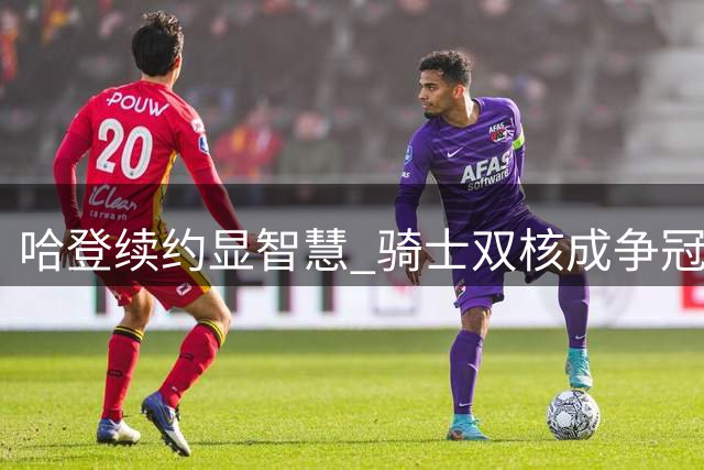 哈登续约显智慧 骑士双核成争冠隐忧