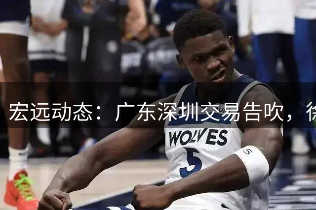 宏远动态：广东深圳交易告吹，徐杰无缘回归男篮，萨姆纳基本留队