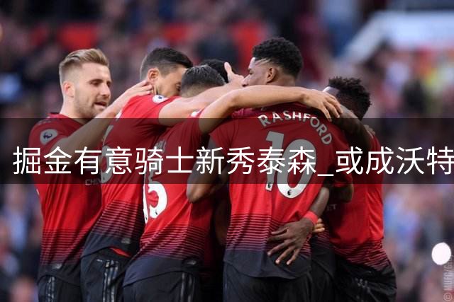 掘金有意骑士新秀泰森 或成沃特森交易关键筹码