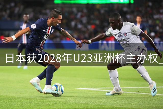 日本获2028年U23亚洲杯主办权 赛事直通洛杉矶奥运会