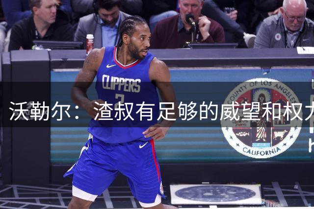沃勒尔：渣叔有足够的威望和权力去尝试；纳帅已无法激励球队
