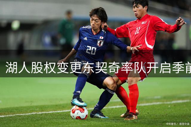湖人股权变更东契奇率队开启季前集训