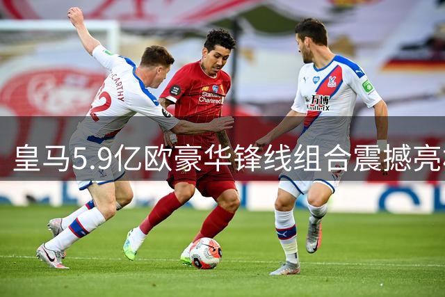 皇马5.9亿欧豪华锋线组合震撼亮相
