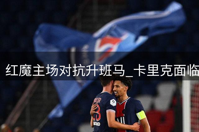 红魔主场对抗升班马 卡里克面临正名之战