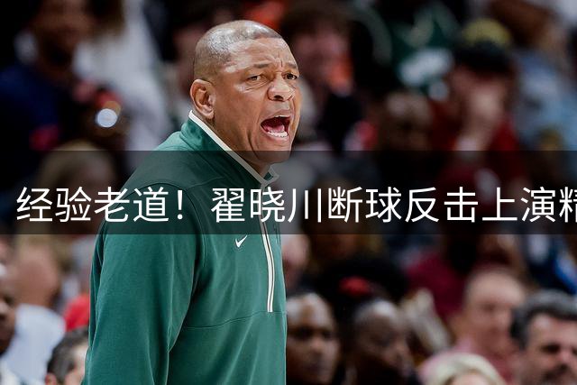 经验老道！翟晓川断球反击上演精彩暴扣