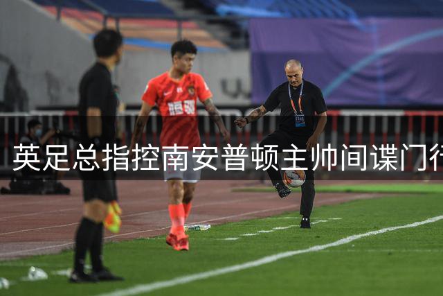 英足总指控南安普顿主帅间谍门行为：本人已承认全责并道歉