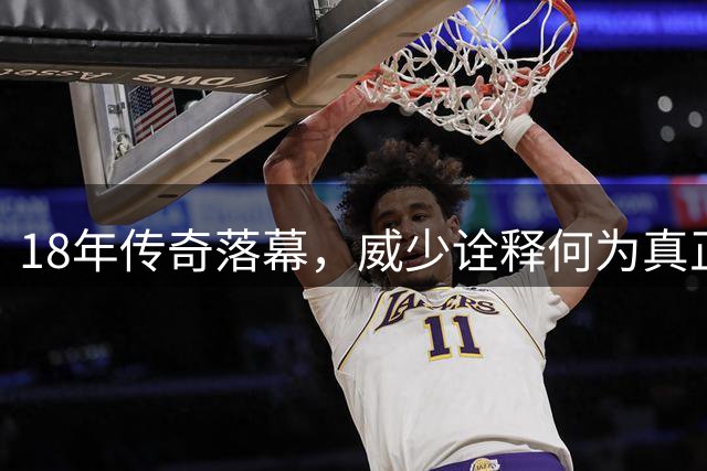 18年传奇落幕，威少诠释何为真正伟大