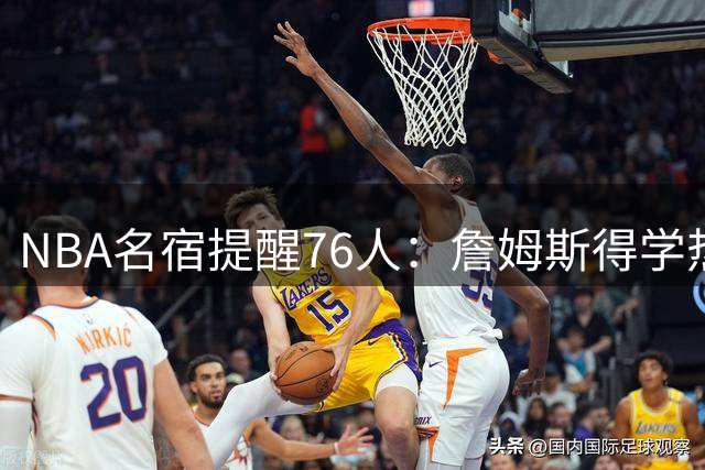NBA名宿提醒76人：詹姆斯得学热火时期韦德，主动退让一步