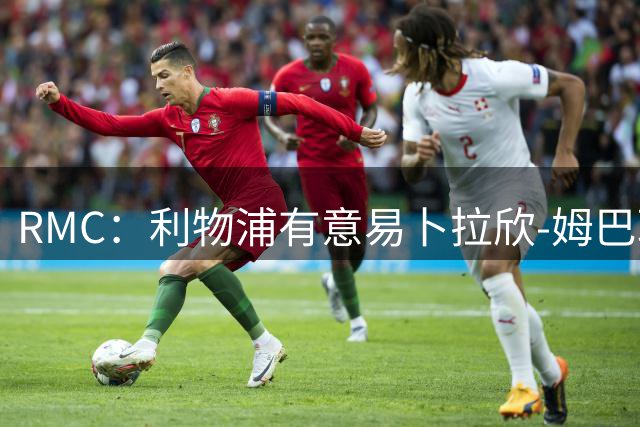 RMC：利物浦有意易卜拉欣-姆巴耶，球员也渴望加盟